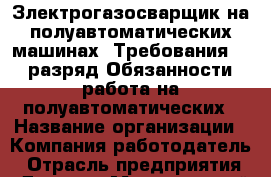 Злектрогазосварщик на полуавтоматических машинах  Требования:4-6 разряд Обязанности: работа на полуавтоматических › Название организации ­ Компания-работодатель › Отрасль предприятия ­ Другое › Минимальный оклад ­ 60 000 - Все города Работа » Вакансии   . Калининградская обл.,Светлогорск г.
